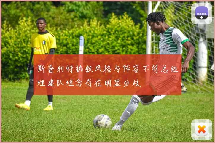斯普利特执教风格与阵容不符总经理建队理念存在明显分歧
