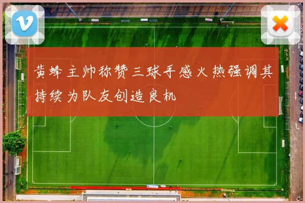 黄蜂主帅称赞三球手感火热强调其持续为队友创造良机