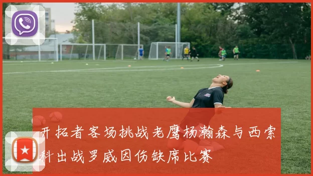 开拓者客场挑战老鹰杨瀚森与西索科出战罗威因伤缺席比赛