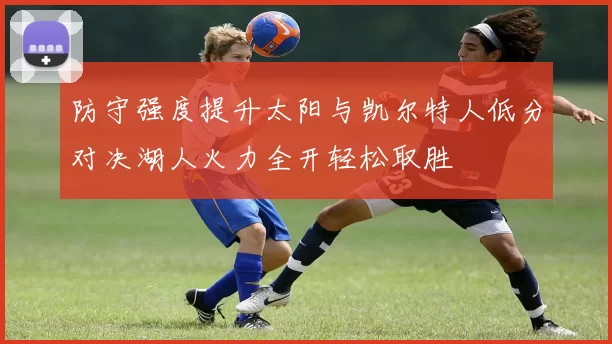 防守强度提升太阳与凯尔特人低分对决湖人火力全开轻松取胜