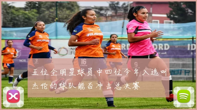 五位全明星球员中四位今年入选叫杰伦的球队能否冲击总决赛